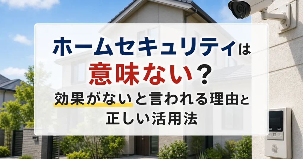 ホームセキュリティは意味ない？効果がないと言われる理由と正しい活用法