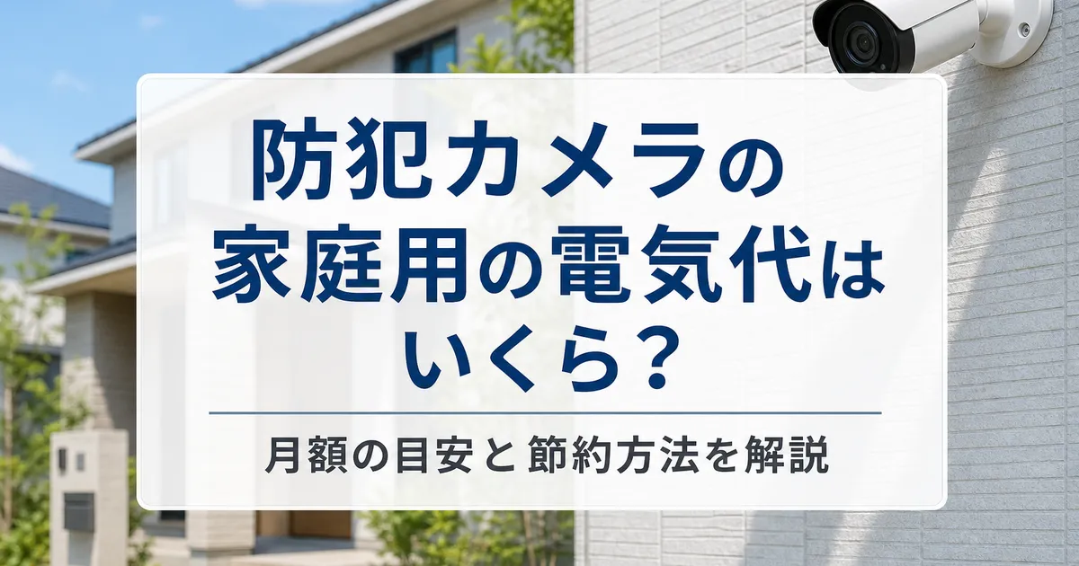 防犯カメラの家庭用の電気代はいくら？月額の目安と節約方法を解説