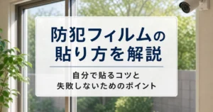 防犯フィルムの貼り方を解説｜自分で貼るコツと失敗しないためのポイント