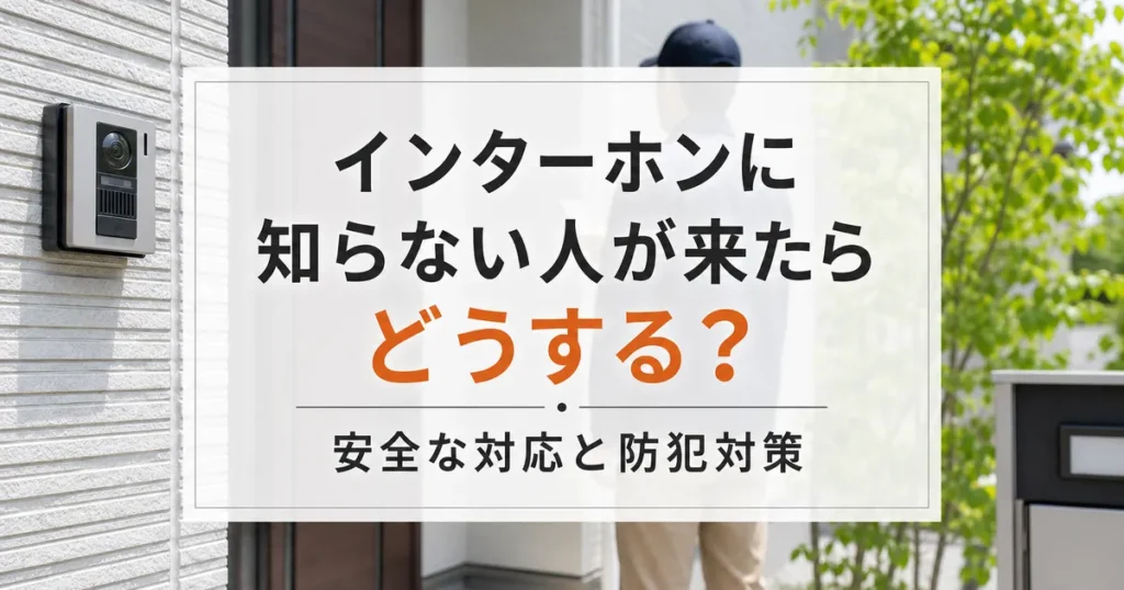 インターホンに知らない人が来たらどうする？安全な対応と防犯対策