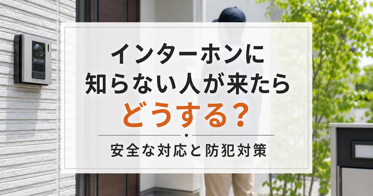 インターホンに知らない人が来たらどうする？安全な対応と防犯対策