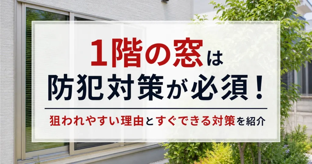 1階の窓は防犯対策が必須！狙われやすい理由とすぐできる対策を紹介