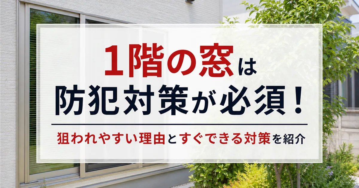 1階の窓は防犯対策が必須！狙われやすい理由とすぐできる対策を紹介