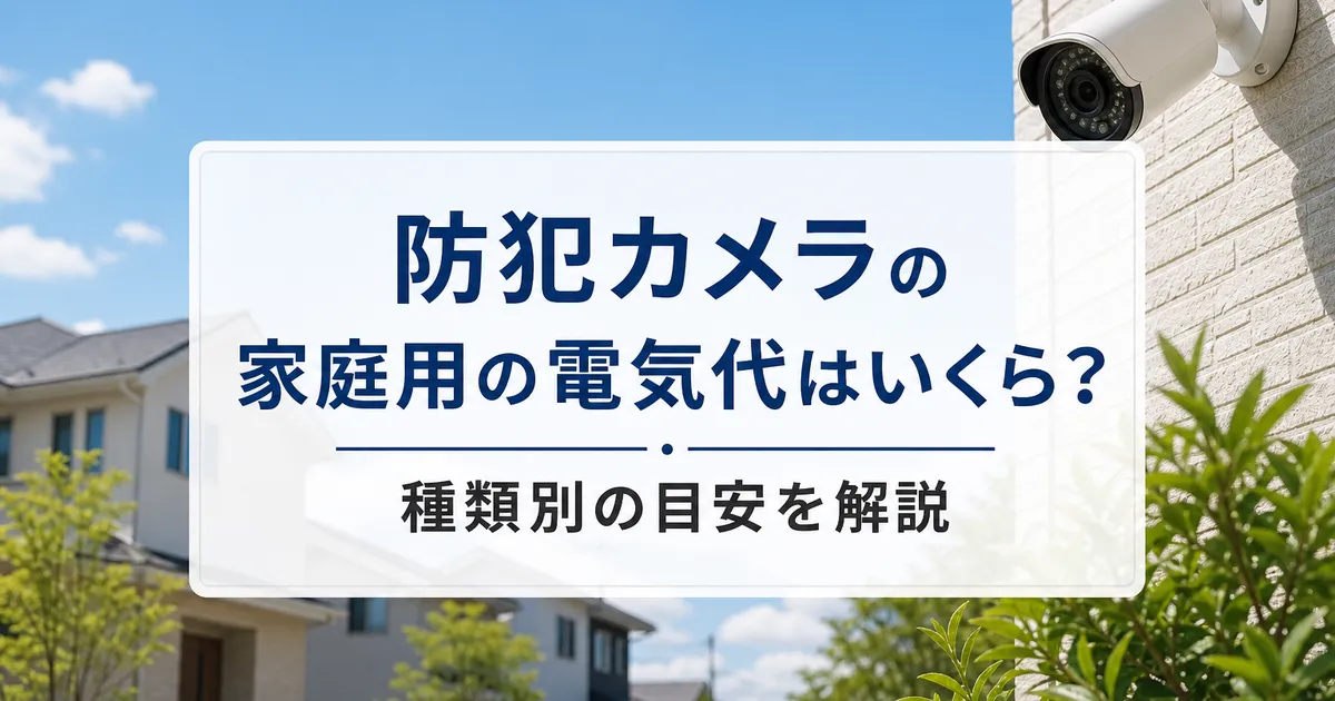 防犯カメラの家庭用の電気代はいくら？種類別の目安を解説