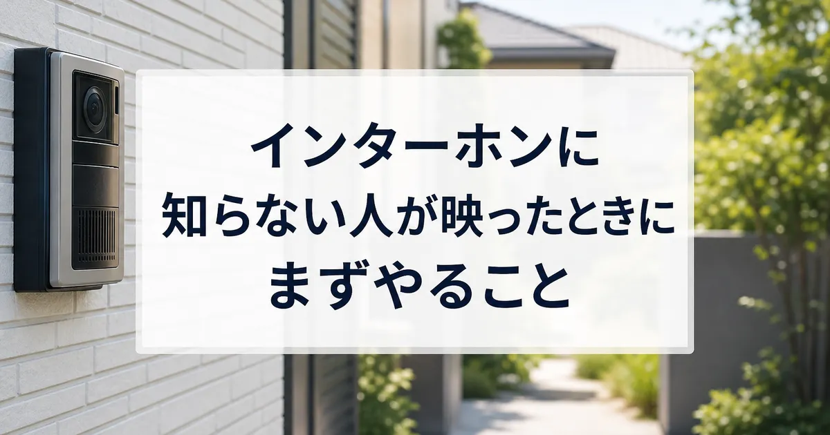インターホンに知らない人が映ったときにまずやること