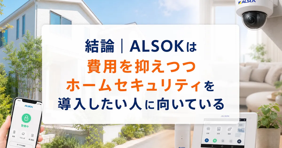 結論｜ALSOKは「費用を抑えつつホームセキュリティを導入したい人」に向いている