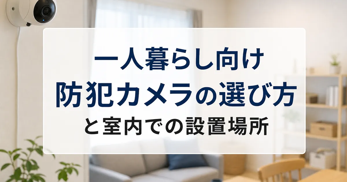 一人暮らし向け防犯カメラの選び方と室内での設置場所
