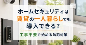 ホームセキュリティは賃貸の一人暮らしでも導入できる？工事不要で始める防犯対策