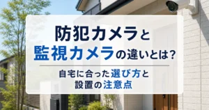 防犯カメラと監視カメラの違いとは？自宅に合った選び方と設置の注意点