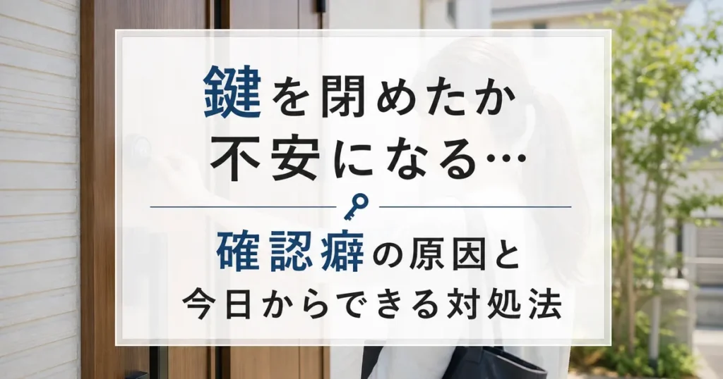鍵を閉めたか不安になる…確認癖の原因と今日からできる対処法