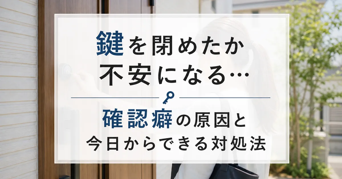 鍵を閉めたか不安になる…確認癖の原因と今日からできる対処法