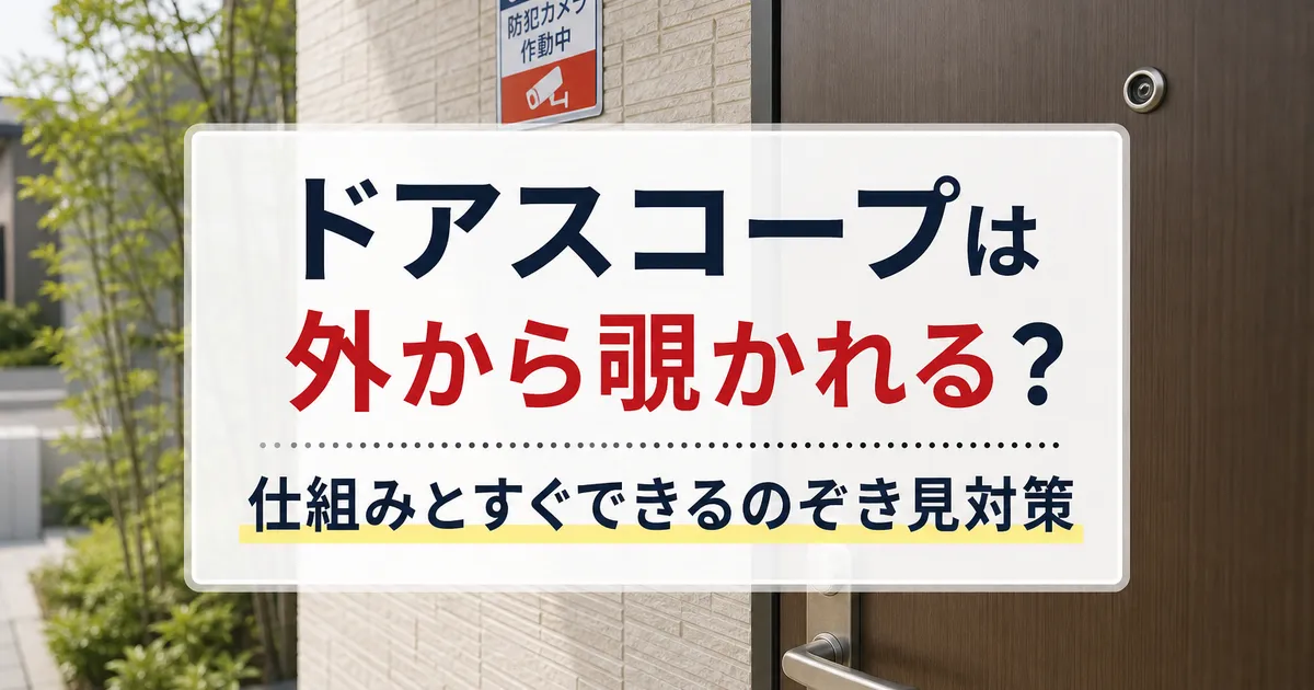 ドアスコープは外から覗かれる?仕組みとすぐできるのぞき見対策