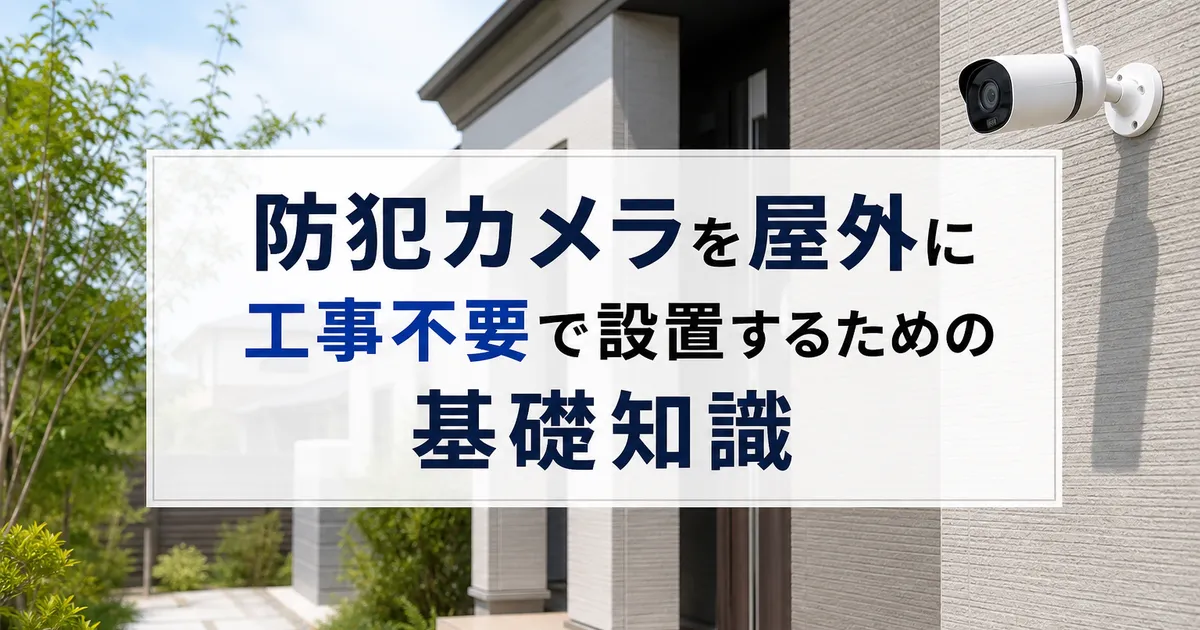 防犯カメラを屋外に工事不要で設置するための基礎知識