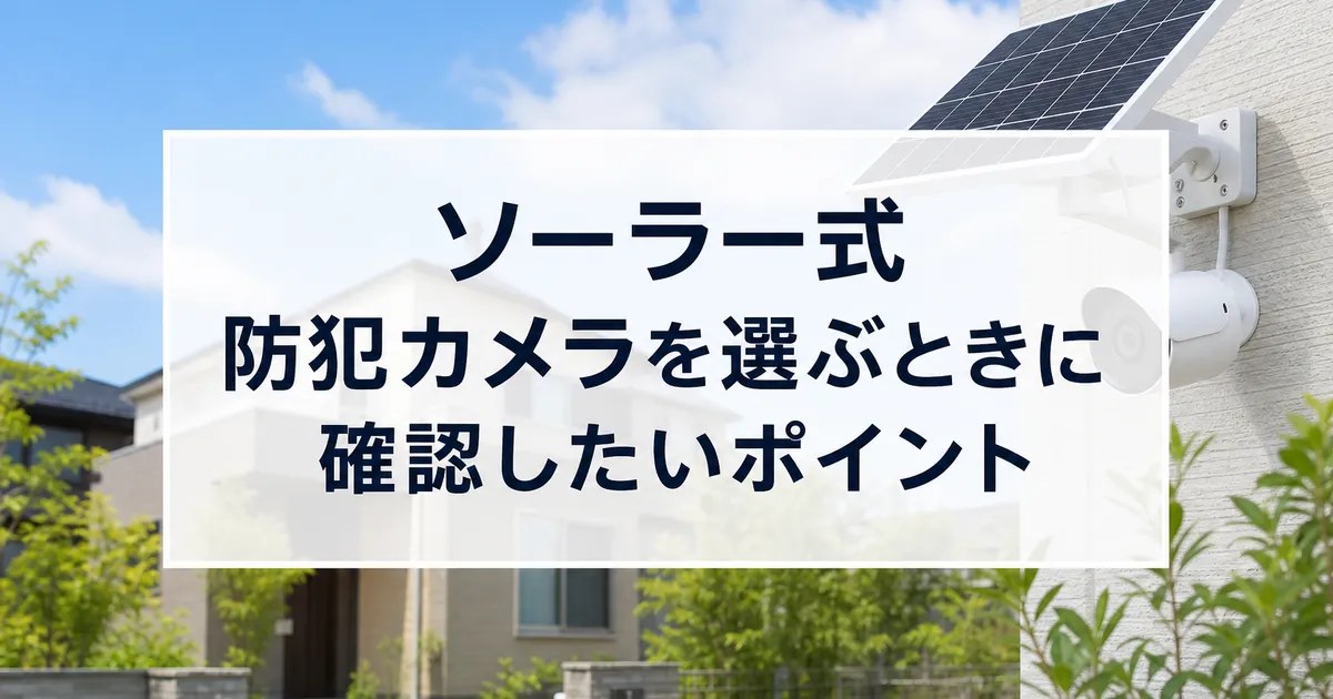 ソーラー式防犯カメラを選ぶときに確認したいポイント