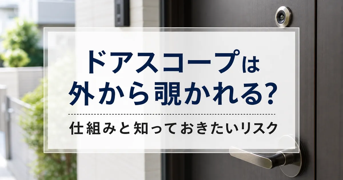 ドアスコープは外から覗かれる?仕組みと知っておきたいリスク