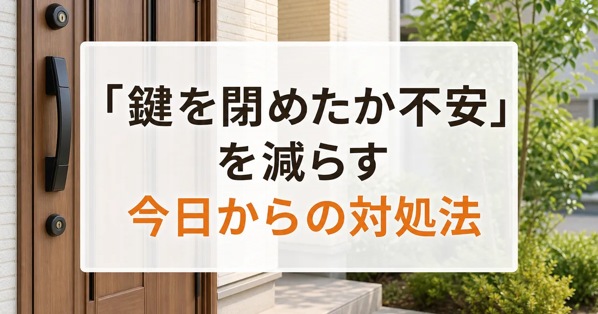 「鍵を閉めたか不安」を減らす今日からの対処法