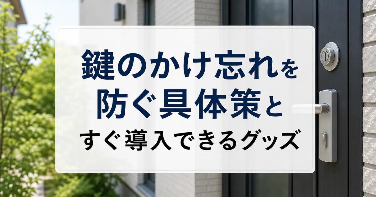 鍵のかけ忘れを防ぐ具体策とすぐ導入できるグッズ
