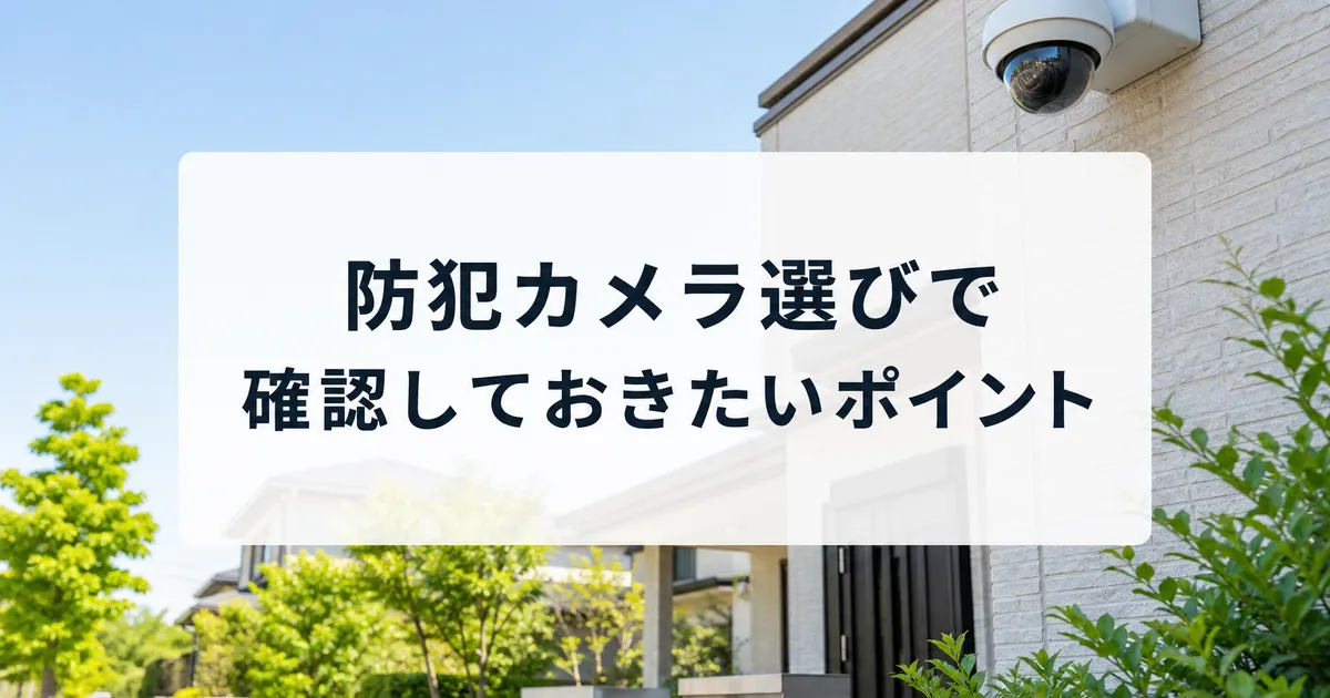 防犯カメラ選びで確認しておきたいポイント